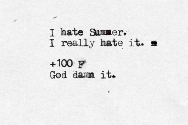 I hate Summer. I really hate it. m - - - +100°F God damn it.