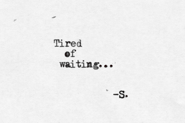 I'm a mountain . " You call, i I I I echo h ." -Rumi- Tired of waiting... -S. S