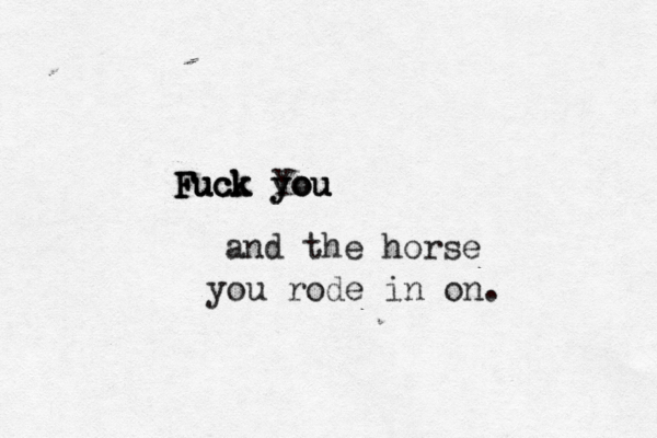 Fuck you Fuck you Fuck You and the horse you rode in on. 