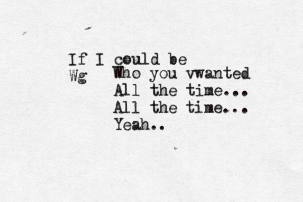 If I could be Wg Who you vwanted All the time... All the time... Yeah.. 