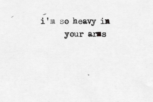 i'm so heavy in your arms 