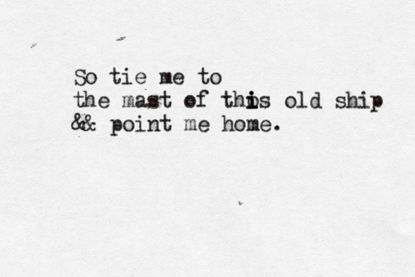 So tie me to the mast of tho i i i is old ship && point me home.