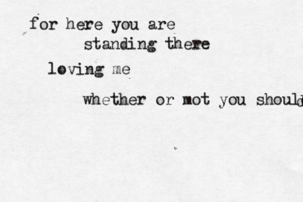 for here you are standing there loving me whether or mot you should d 