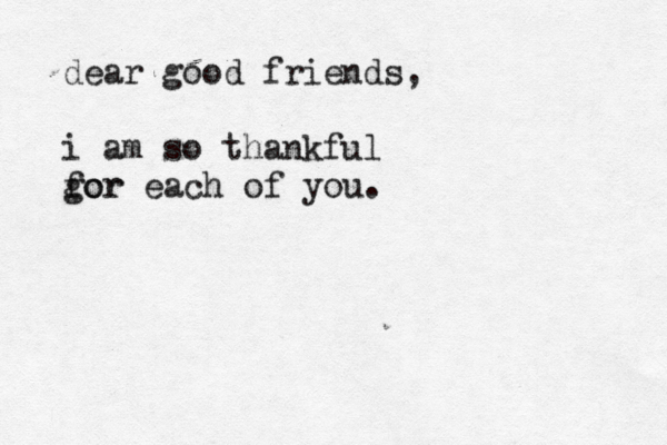 dear good friends, i am so thankful gor for each of you . 
