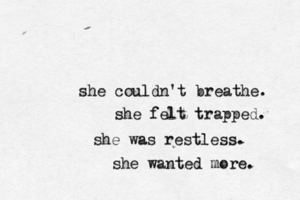 she couldn't breathe. she felt trapped. she was restless. she wanted more. 