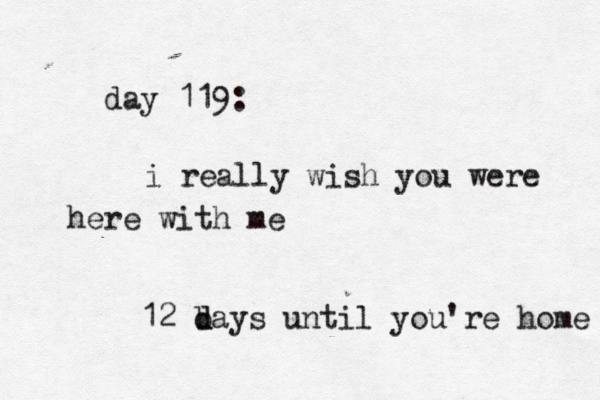 day 119: i really wish you were here with me 12 b d days until you're home 