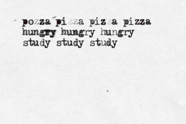 pozza pizza pizza pizza hungry hungry hungry study study study 