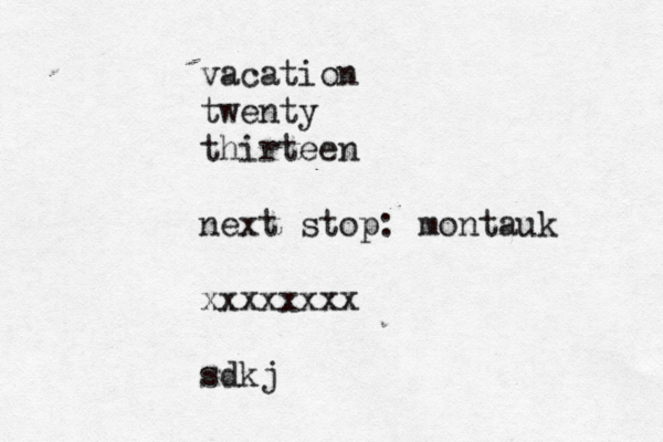 vacation twenty thirteen next stop: montauk xxxxxxxx sdkj
