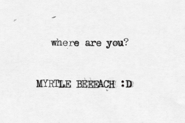 where are you? MYRTLE BEEEACH :D