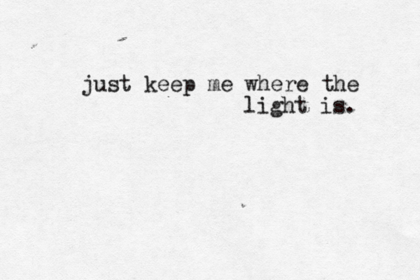 just keep me where the light is. 