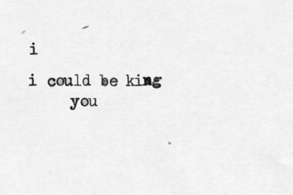 i i could be king you