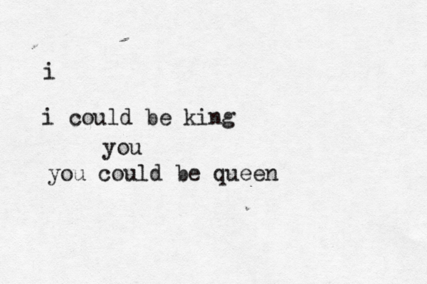 i i could be king you you could be queen 