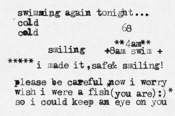 swimming again tonight cold old c smiling 68 ... please be careful now i worry wish i were a fish so i could keep an eye on you ***** i made it ,safe& smiling! (you are):) * * **4am** 8am swim + +