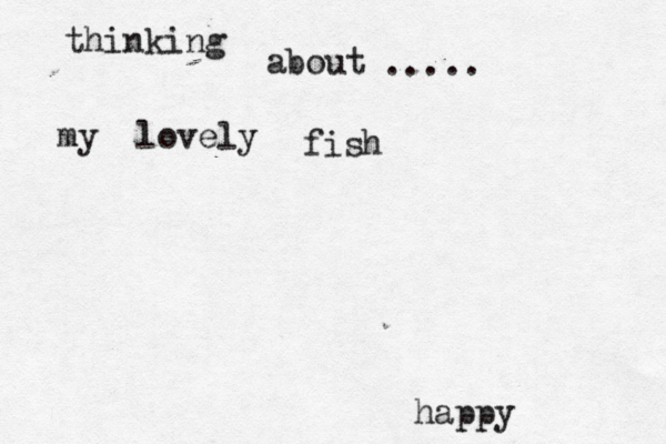 thinking about my lovely fish ..... happy