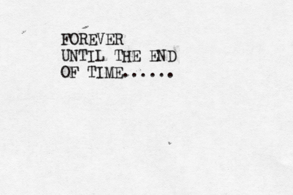 FOREVER UNTIL THE END OF TIME......