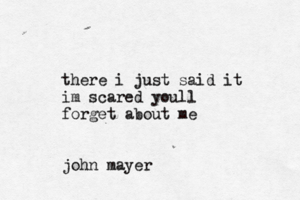 there i just said it im scared youll forget about me john mayer