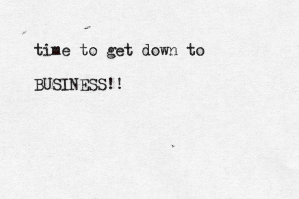 time to get down to BUSINESS!! 