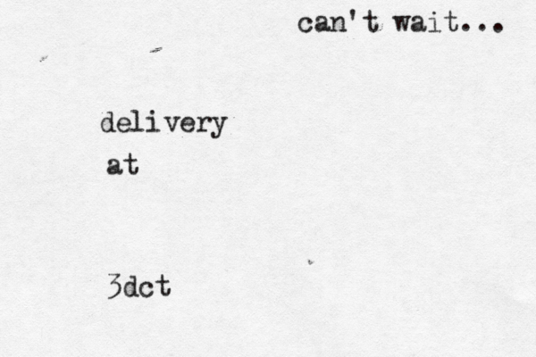delivery @ @ @ at 3dct can't wait... 