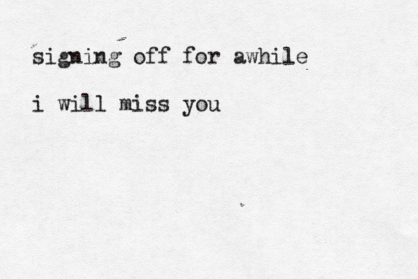 signing off for awhile i will miss you 