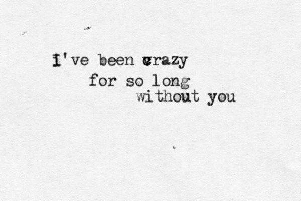 i I've been vrazy c c z for so long w ithout you 