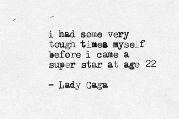 i had some very tough timea s myself before i came a super star at age 22 - Lady Gaga 