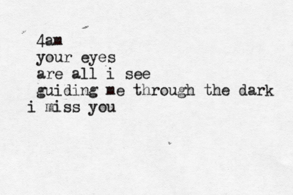4am your eyes are all i see guiding me through the dark i miss you 