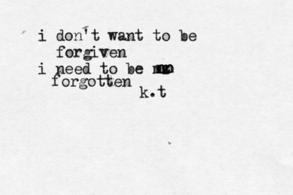 i don't want to be forgiven i need to be mz z nn oo forgotten k.t