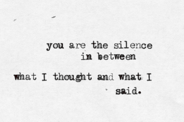 you are the silence in between what I thought and what I said. 