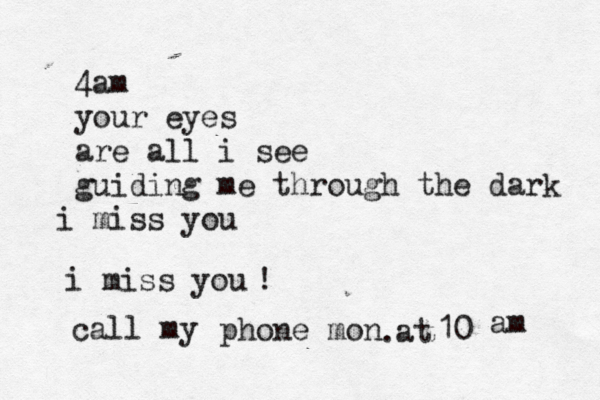 4am your eyes are all i see guiding me through the dark i miss you i miss you call my phone mon @ 10 @ @@ at am . ! 