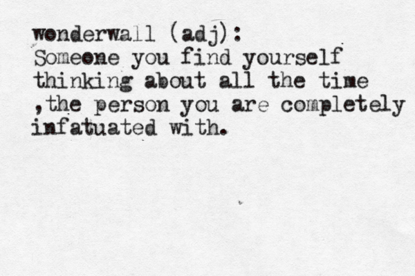 wonderwall (adj): Someone you find yourself thinking about all the time ,the person you are completely infatuated with.