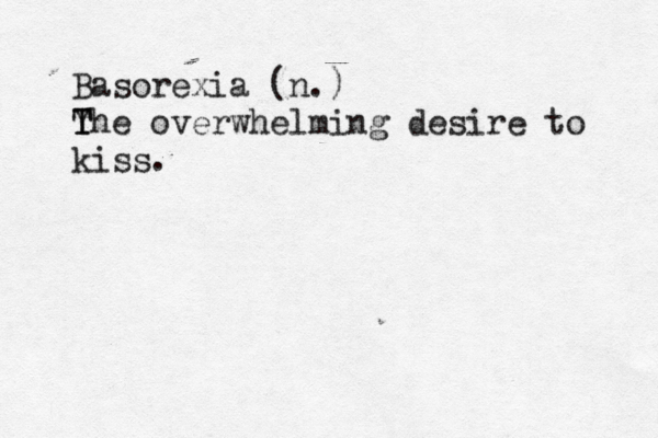 Basorexia (n.) Y T The overwhelming desire to kiss.