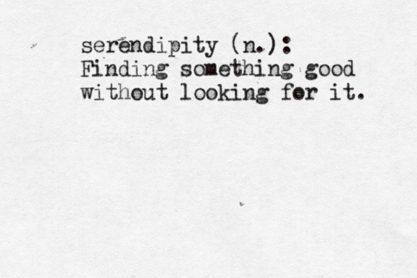 serendipity (n.): Finding something good without looking for it. 