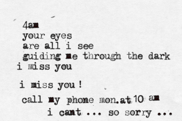 4am your eyes are all i see guiding me through the dark i miss you i miss you call my phone mon @ 10 @ @@ at am . ! i cant ... so sorry ... 