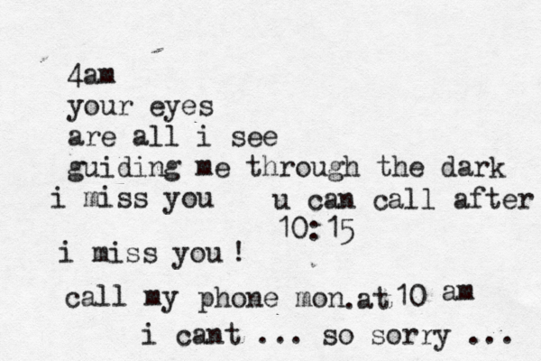 4am your eyes are all i see guiding me through the dark i miss you i miss you call my phone mon @ 10 @ @@ at am . ! i cant ... so sorry ... u can call after 10:15 