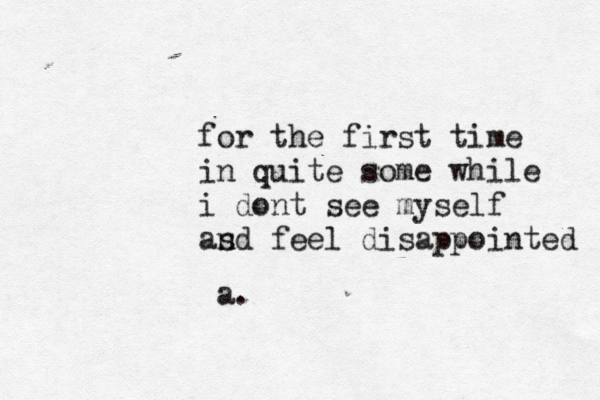 I miss your embrace The way your arms Surrounded me In warmth Bliss Ease a.d. for the first time in quite some while i dont see myself as nd feel disappointed a. 