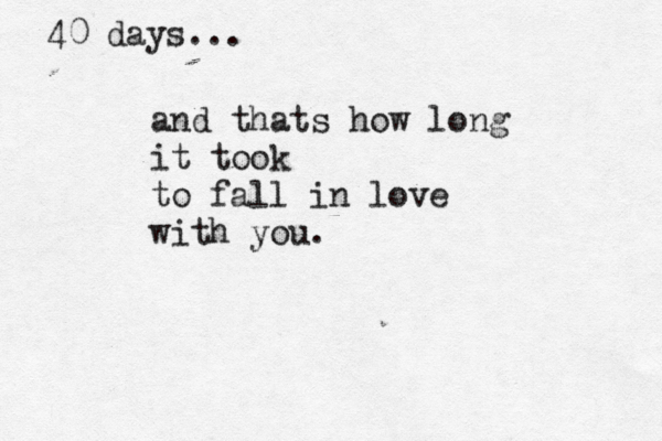 and thats how long it took to fall in love with you. 40 days... 