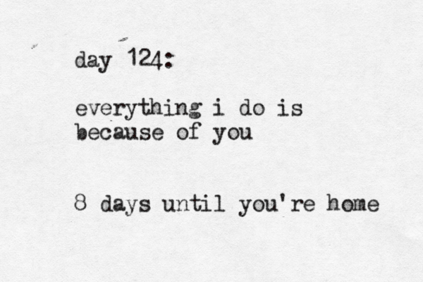 day 124: everything i do is because of you 8 days until you're home 
