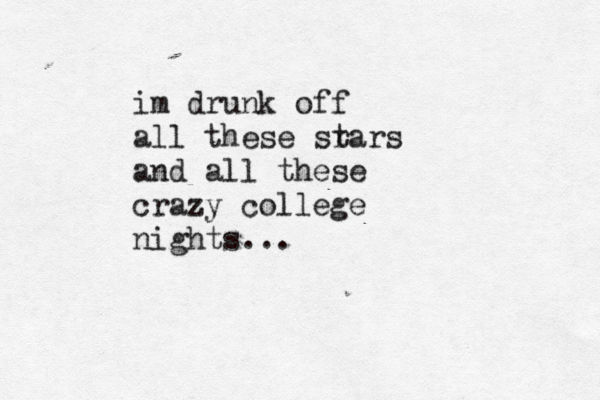 im drunk off all these sr tars and all these crazy college nights... 