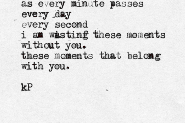 as every minute passes every day every second i am wis a tinf th g ese moments without you. these moments that belong with you. kP