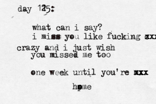 day 11 25 5: what can i say? i miss you like fucking c xx xxx xxx crazy and i just wish you missed me too one week until you're m xx xx xx xxx ho s o p ome 