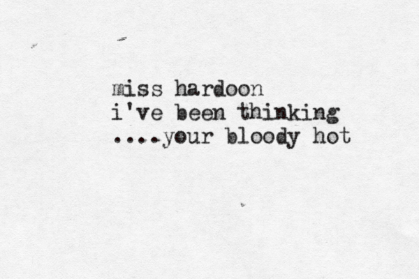 miss hardoon i've been thinking ....your bloody hot 