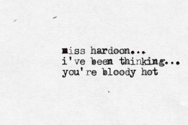 miss hardoon... i've been thinking... you're bloody hot 