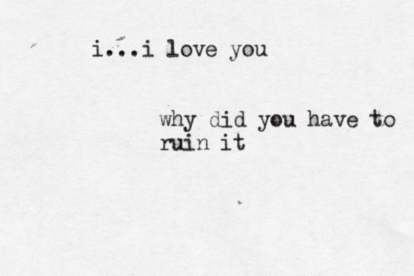 i...i love you why did you have to ruin it
