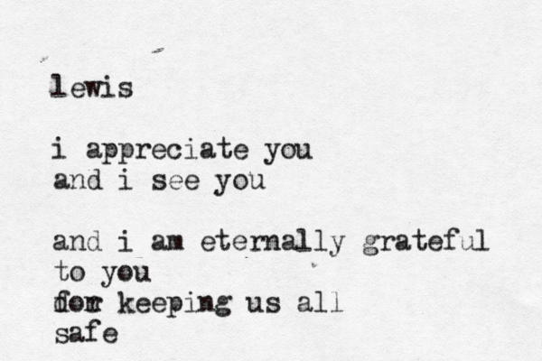 lewis i appreciate you and i see you and i am eternally grateful to you dor f n keeping us all safe