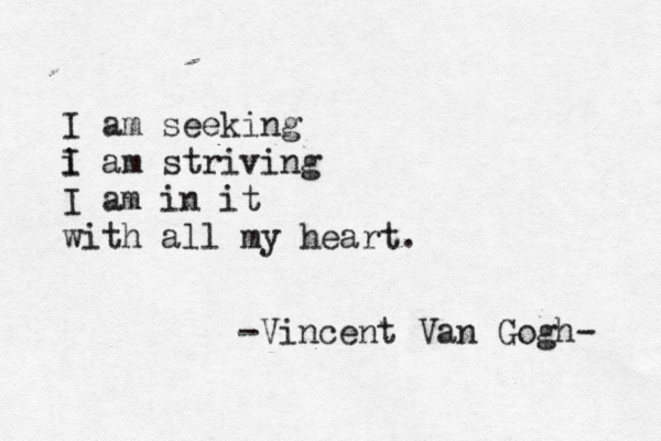 I am seeking i I am striving I am in it with all my heart. -Vincent Van Gogh- 