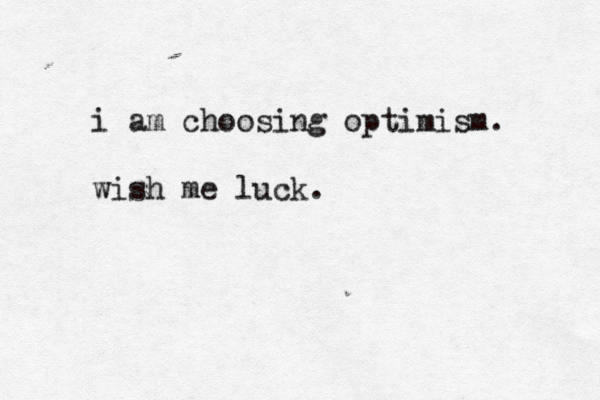 i am choosing optimism. wish me luck.