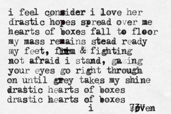 i feel consider i love her drastic hopes spread over me hearts of boxes fall to floor my mass remains stead ready my feet, frim & fighting not afraid i stand, gazing your eyes go right through irm Irm on until grey takes my shine drat stic hearts of boxes drastic hearts of boxes sr even 73V i