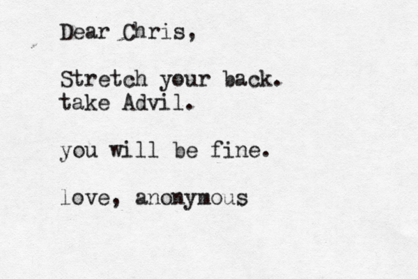 Dear Chris, Stretch your back. take Advil. you will be fine. love, anonymous