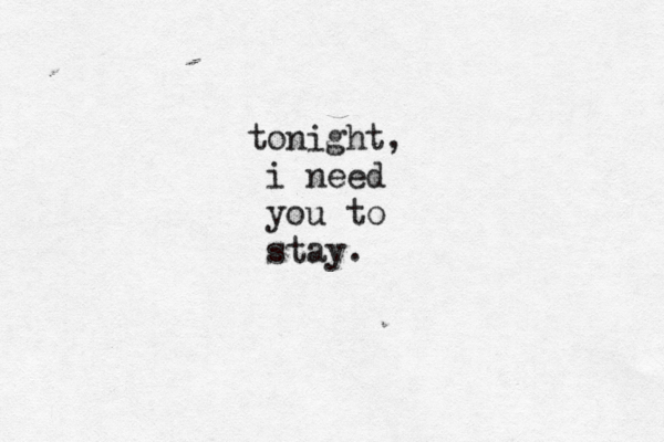 tonight, i need you to stay. 