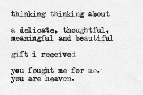thinking thinking about a delicate, thoughtful, meaningful and beautiful gift i received you fought me for me. you are heaven. 